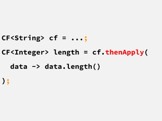 CF<String> cf = ...;
CF<Integer> length = cf.thenApply(
data -> data.length()
);
 