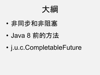 大綱
• 非同步和非阻塞
• Java 8 前的方法
• j.u.c.CompletableFuture
 