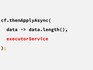 cf.thenApplyAsync(
data -> data.length(),
executorService
);
 