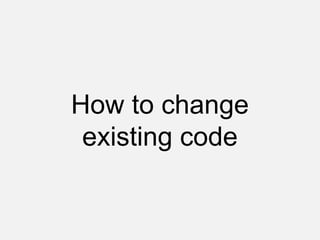 How to change
existing code
 