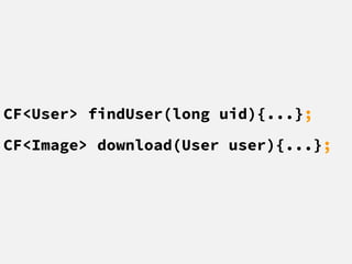 CF<User> findUser(long uid){...};
CF<Image> download(User user){...};
 