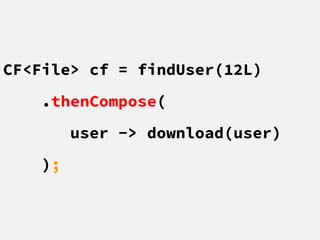 CF<File> cf = findUser(12L)
.thenCompose(
user -> download(user)
);
 
