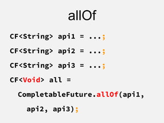 allOf
CF<String> api1 = ...;
CF<String> api2 = ...;
CF<String> api3 = ...;
CF<Void> all =
CompletableFuture.allOf(api1,
api2, api3);
 