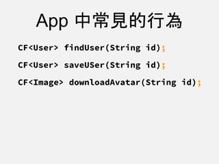 App 中常見的行為
CF<User> findUser(String id);
CF<User> saveUSer(String id);
CF<Image> downloadAvatar(String id);
 