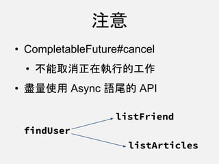 • CompletableFuture#cancel
• 不能取消正在執行的工作
• 盡量使用 Async 語尾的 API
注意
findUser
listArticles
listFriend
 