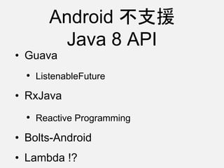 Android 不支援
Java 8 API
• Guava
• ListenableFuture
• RxJava
• Reactive Programming
• Bolts-Android
• Lambda !?
 