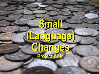 Small
(Language)
 Changes
  Project Coin

                 14
 