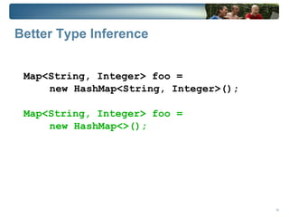 Better Type Inference


 Map<String, Integer> foo =
     new HashMap<String, Integer>();

 Map<String, Integer> foo =
     new HashMap<>();




                                       19
 
