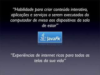 “Habilidade para criar conteúdo interativo,
aplicações e serviços a serem executados do
computador de mesa aos dispositivos da sala
                  de estar”




“Experiências de internet ricas para todas as
             telas da sua vida”
 