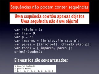 Sequências não podem conter sequências

  Uma sequência contém apenas objetos
    Uma sequência não é um objeto!
 var inicio = 1;
 var fim = 9;
 var p = 2;
 var impares = [inicio..fim step p];
 var pares = [(inicio+1)..(fim+1) step p];
 var todos = [ impares, pares ];
 println(todos);

 Elementos são concatenados:
 
