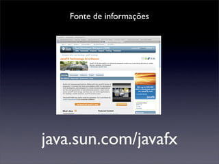 Fonte de informações




java.sun.com/javafx
 