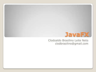 JavaFX Clodoaldo Brasilino Leite Neto clodbrasilino@gmail.com 