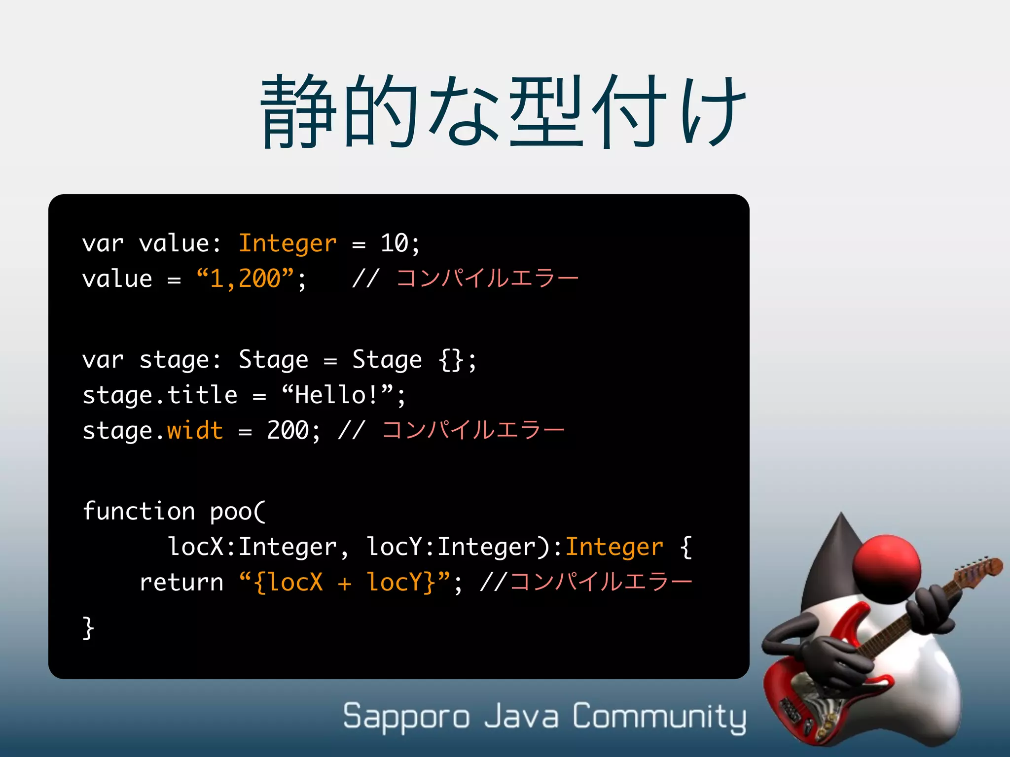var value: Integer = 10; value = “1,200”; // var stage: Stage = Stage {}; stage.title = “Hello!”; stage.widt = 200; // function poo( locX:Integer, locY:Integer):Integer { return “{locX + locY}”; // } 