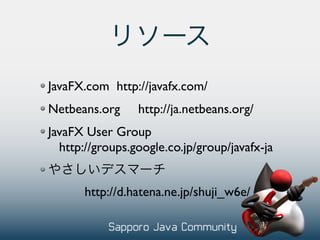 JavaFX.com http://javafx.com/
Netbeans.org     http://ja.netbeans.org/
JavaFX User Group
  http://groups.google.co.jp/group/javafx-ja


       http://d.hatena.ne.jp/shuji_w6e/
 