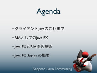 Agenda

                 Java

RIA          Java FX

Java FX RIA

Java FX Script
 