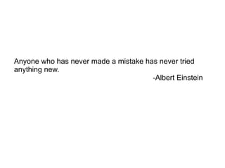 Anyone who has never made a mistake has never tried anything new. -Albert Einstein 