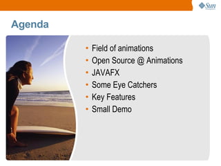 Agenda Field of animations Open Source @ Animations JAVAFX Some Eye Catchers Key Features Small Demo 