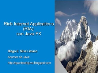 Rich Internet Applications (RIA)  con Java FX Diego E. Silva Límaco Apuntes de Java: http://apuntesdejava.blogspot.com 