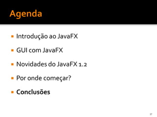    Introdução ao JavaFX

   GUI com JavaFX

   Novidades do JavaFX 1.2
   Por onde começar?

   Conclusões

                              37
 