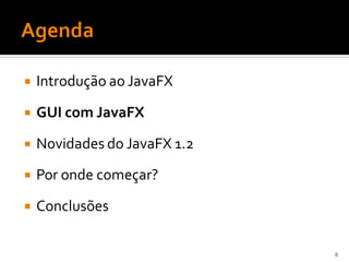    Introdução ao JavaFX

   GUI com JavaFX

   Novidades do JavaFX 1.2
   Por onde começar?

   Conclusões

                              8
 