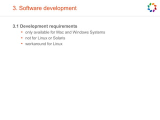 3. Software development
3.1 Development requirements
• only available for Mac and Windows Systems
• not for Linux or Solaris
• workaround for Linux
 