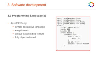 3. Software development
3.3 Programming Language(s)
• JavaFX Script
• simple declarative language
• easy-to-learn
• unique data binding feature
• fully object-oriented
 