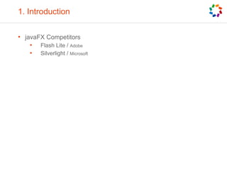 1. Introduction
• javaFX Competitors
• Flash Lite / Adobe
• Silverlight / Microsoft
 