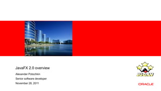 JavaFX 2.0 overview
Alexander Potochkin
Senior software developer
November 28, 2011
 