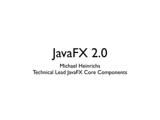JavaFX 2.0
            Michael Heinrichs
Technical Lead JavaFX Core Components
 