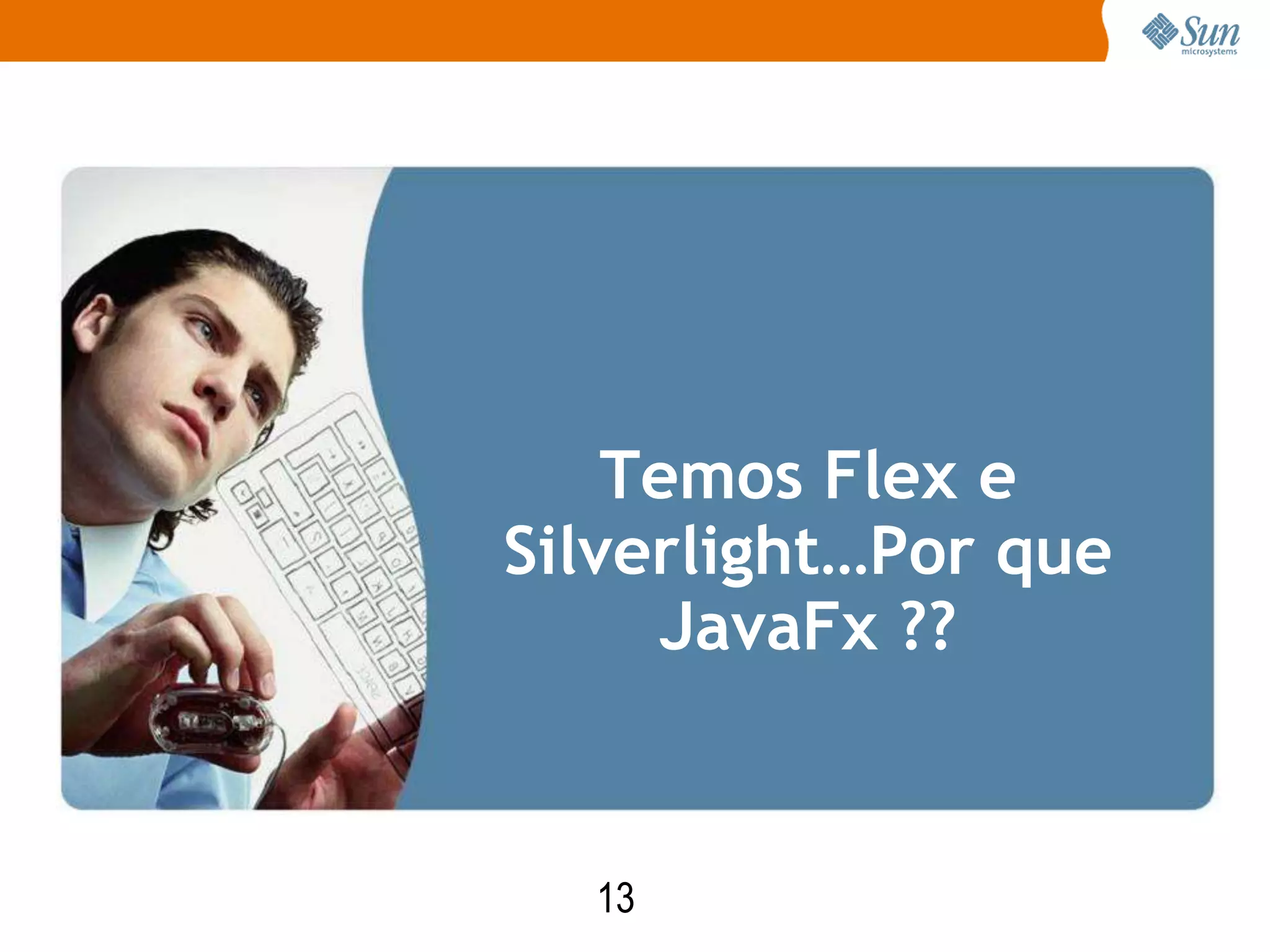 Temos Flex e
Silverlight…Por que
     JavaFx ??


  13
 