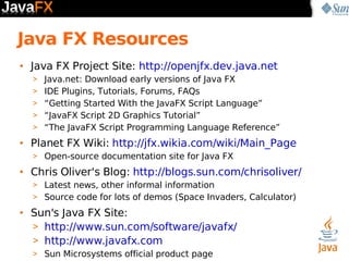 Java FX Resources <ul><li>Java FX Project Site:  http://openjfx.dev.java.net </li></ul><ul><ul><li>Java.net: Download earl...