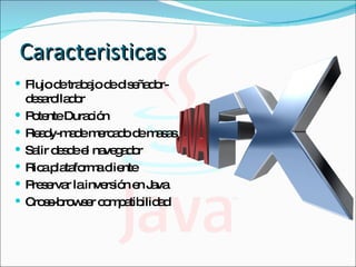Caracteristicas Flujo de trabajo de diseñador-desarollador Potente Duración Ready-made mercado de masas Salir desde el navegador Rica plataforma cliente Preservar la inversión en Java Cross-browser compatibilidad 