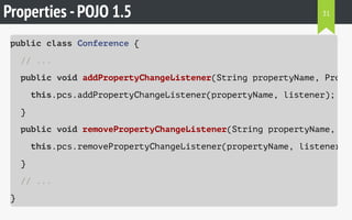 Properties -POJO 1.5
public class Conference {
// ...
public void addPropertyChangeListener(String propertyName, Proper
this.pcs.addPropertyChangeListener(propertyName, listener);
}
public void removePropertyChangeListener(String propertyName, Pro
this.pcs.removePropertyChangeListener(propertyName, listener);
}
// ...
}
31
 