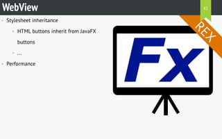 • Stylesheet inheritance
• HTML buttons inherit from JavaFX
buttons
• ...
• Performance
WebView
REX
42
 