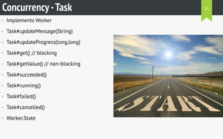 • Implements Worker
• Task#updateMessage(String)
• Task#updateProgress(long,long)
• Task#get() // blocking
• Task#getValue() // non-blocking
• Task#succeeded()
• Task#running()
• Task#failed()
• Task#cancelled()
• Worker.State
Concurrency-Task 51
 
