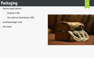 • Native applications
• Embed a JRE
• No need to download a JRE
• javafxpackager tool
• Ant tasks
Packaging 55
 