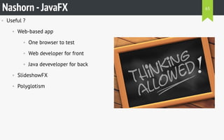 • Useful ?
• Web-based app
• One browser to test
• Web developer for front
• Java deveveloper for back
• SlideshowFX
• Polyglotism
Nashorn -JavaFX 65
 