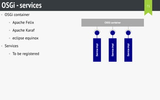 • OSGi container
• Apache Felix
• Apache Karaf
• eclipse equinox
• Services
• To be registered
OSGi -services 71
 