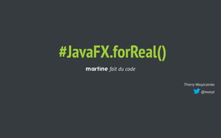 Thierry Wasylczenko
@twasyl
#JavaFX.forReal()
martine fait du code
 
