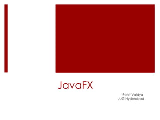 JavaFX
-Rohit Vaidya
JUG Hyderabad
 