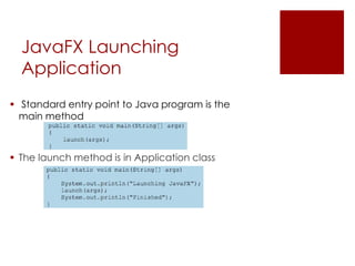 JavaFX Launching
Application
 Standard entry point to Java program is the
main method
 The launch method is in Application class
 