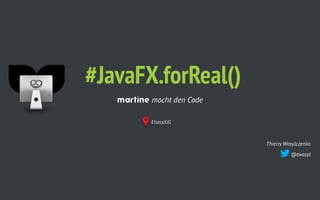 Thierry Wasylczenko
@twasyl
#JavaFX.forReal()
martine mocht den Code
ElsassJUG
 