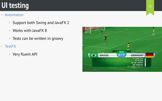 • Automaton
• Support both Swing and JavaFX 2
• Works with JavaFX 8
• Tests can be written in groovy
• TestFX
• Very ﬂuent API
UI testing 55
 