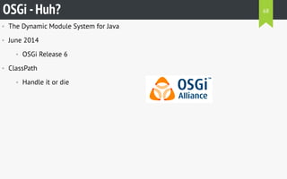 • The Dynamic Module System for Java
• June 2014
• OSGi Release 6
• ClassPath
• Handle it or die
OSGi -Huh? 68
 