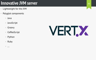 • Lightweight for the JVM
• Polyglot components
• Java
• JavaScript
• Groovy
• CoffeeScript
• Python
• Ruby
• ...
Innovative JVM server 80
 