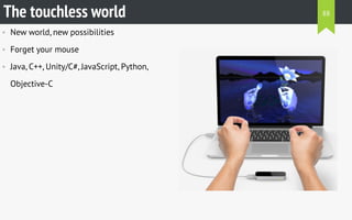 • New world, new possibilities
• Forget your mouse
• Java, C++, Unity/C#, JavaScript, Python,
Objective-C
The touchless world 88
 