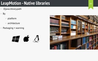 • -Djava.library.path
• By
• platform
• architecture
• Packaging = warning
  
LeapMotion -Native libraries 89
 