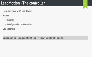 LeapMotion -The controller
• Main interface with the device
• Access
• Frames
• Conﬁguration information
• Use listeners
Controller leapController = new Controller();
90
 