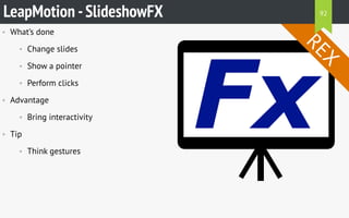 • What’s done
• Change slides
• Show a pointer
• Perform clicks
• Advantage
• Bring interactivity
• Tip
• Think gestures
LeapMotion -SlideshowFX
REX
92
 