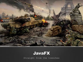 JavaFX
Straight from the trenches
 